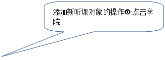 圆角矩形标注:添加新听课对象的操作:点击学院